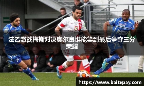 法乙激战梅斯对决奥尔良谁能笑到最后争夺三分荣耀