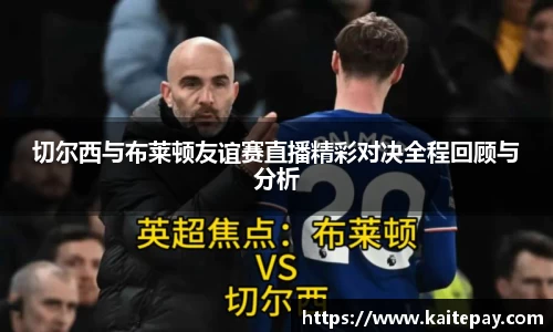 切尔西与布莱顿友谊赛直播精彩对决全程回顾与分析