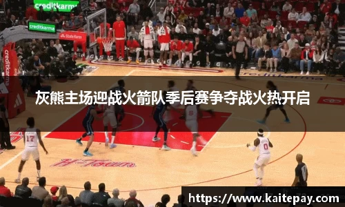 灰熊主场迎战火箭队季后赛争夺战火热开启